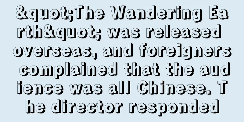 "The Wandering Earth" was released overseas, and foreigners complained that the audience was all Chinese. The director responded