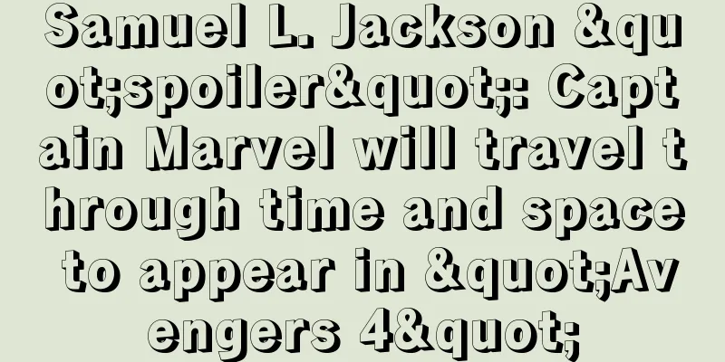 Samuel L. Jackson "spoiler": Captain Marvel will travel through time and space to appear in "Avengers 4"