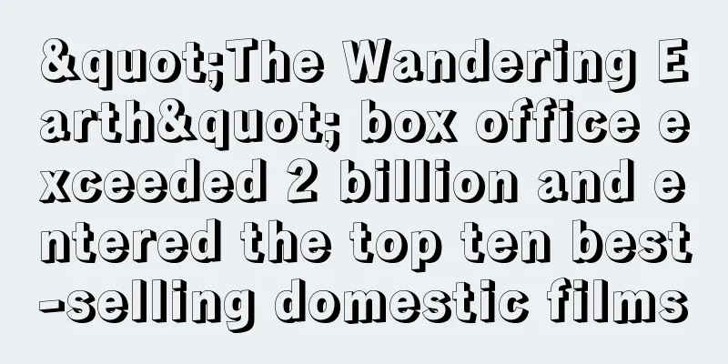 "The Wandering Earth" box office exceeded 2 billion and entered the top ten best-selling domestic films