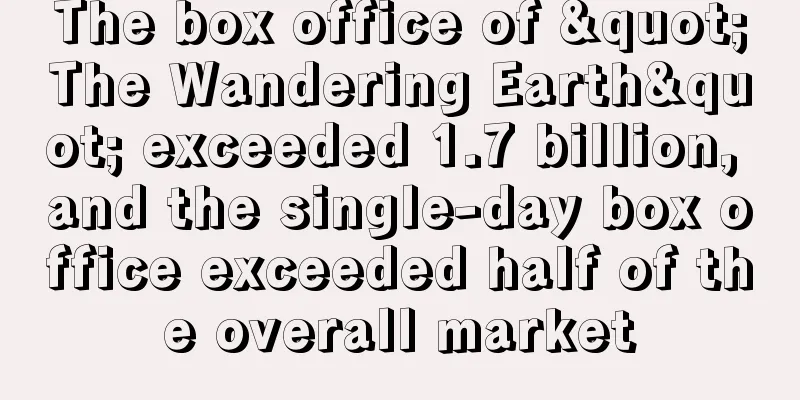 The box office of "The Wandering Earth" exceeded 1.7 billion, and the single-day box office exceeded half of the overall market