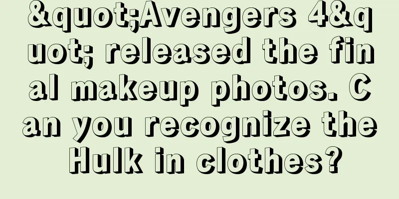 "Avengers 4" released the final makeup photos. Can you recognize the Hulk in clothes?