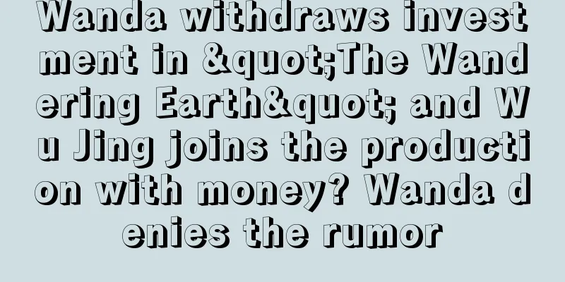 Wanda withdraws investment in "The Wandering Earth" and Wu Jing joins the production with money? Wanda denies the rumor