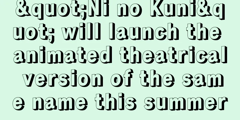 "Ni no Kuni" will launch the animated theatrical version of the same name this summer