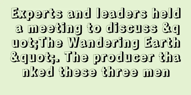 Experts and leaders held a meeting to discuss "The Wandering Earth". The producer thanked these three men