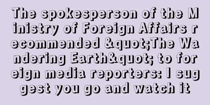 The spokesperson of the Ministry of Foreign Affairs recommended "The Wandering Earth" to foreign media reporters: I suggest you go and watch it