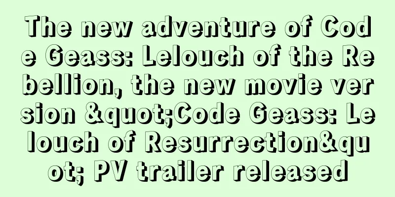 The new adventure of Code Geass: Lelouch of the Rebellion, the new movie version "Code Geass: Lelouch of Resurrection" PV trailer released