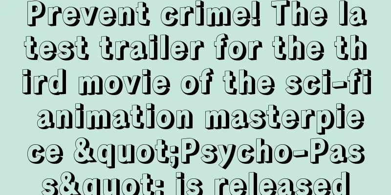 Prevent crime! The latest trailer for the third movie of the sci-fi animation masterpiece "Psycho-Pass" is released