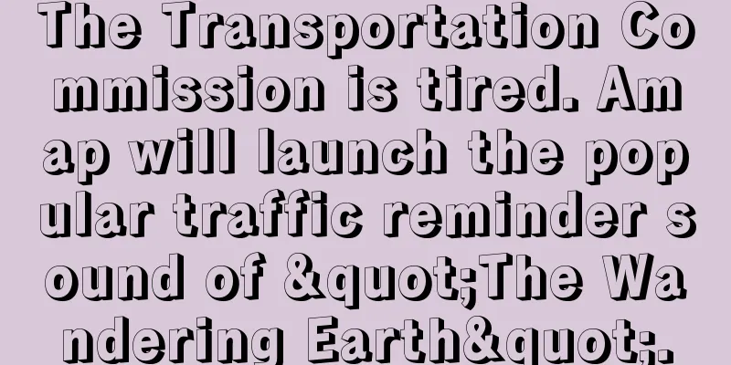 The Transportation Commission is tired. Amap will launch the popular traffic reminder sound of "The Wandering Earth".