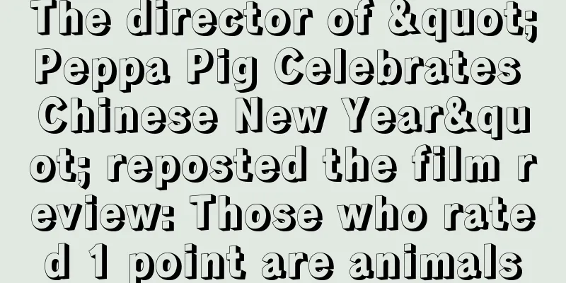The director of "Peppa Pig Celebrates Chinese New Year" reposted the film review: Those who rated 1 point are animals