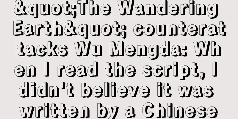 "The Wandering Earth" counterattacks Wu Mengda: When I read the script, I didn't believe it was written by a Chinese
