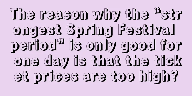 The reason why the “strongest Spring Festival period” is only good for one day is that the ticket prices are too high?