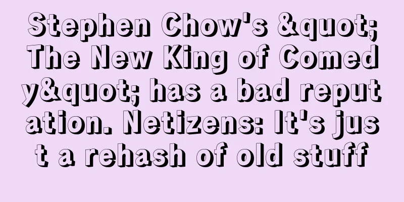 Stephen Chow's "The New King of Comedy" has a bad reputation. Netizens: It's just a rehash of old stuff