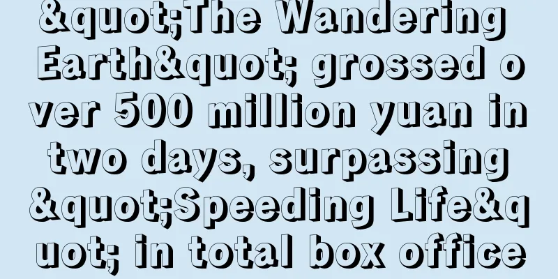 "The Wandering Earth" grossed over 500 million yuan in two days, surpassing "Speeding Life" in total box office