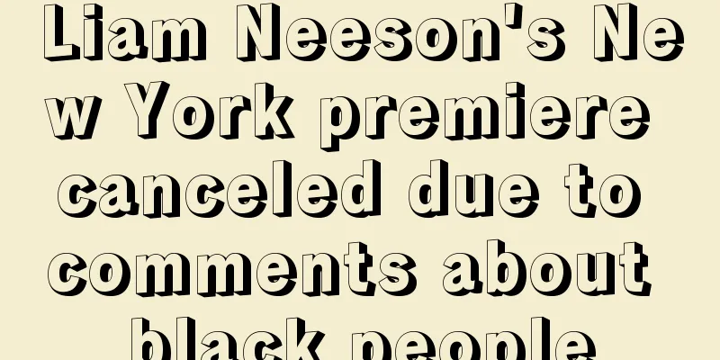 Liam Neeson's New York premiere canceled due to comments about black people