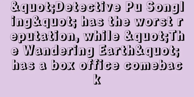 "Detective Pu Songling" has the worst reputation, while "The Wandering Earth" has a box office comeback