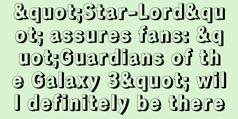 "Star-Lord" assures fans: "Guardians of the Galaxy 3" will definitely be there