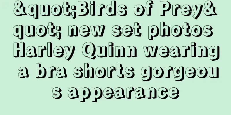 "Birds of Prey" new set photos Harley Quinn wearing a bra shorts gorgeous appearance