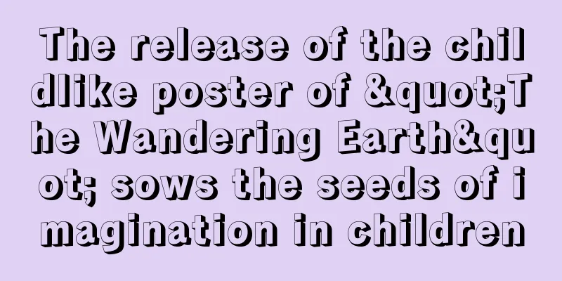 The release of the childlike poster of "The Wandering Earth" sows the seeds of imagination in children