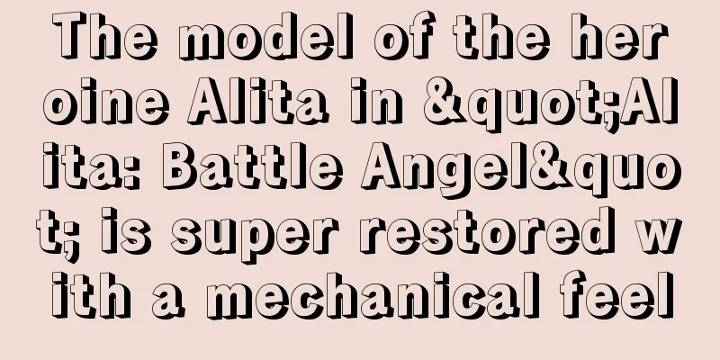 The model of the heroine Alita in "Alita: Battle Angel" is super restored with a mechanical feel