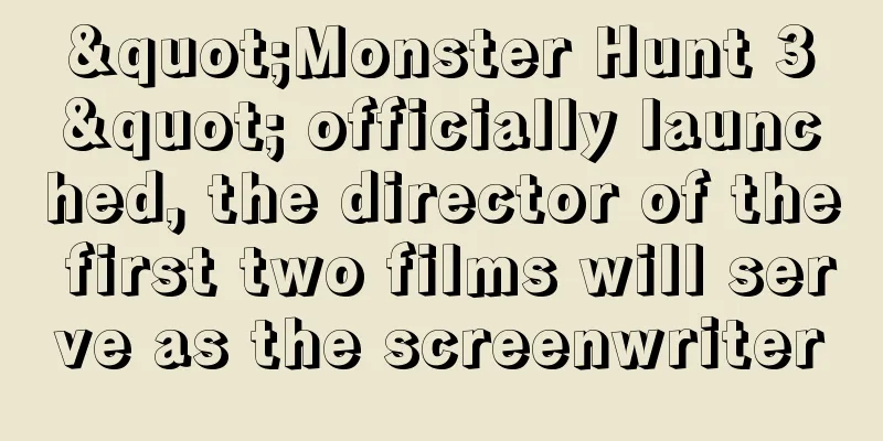 "Monster Hunt 3" officially launched, the director of the first two films will serve as the screenwriter