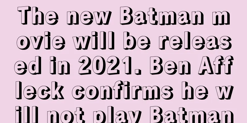 The new Batman movie will be released in 2021. Ben Affleck confirms he will not play Batman