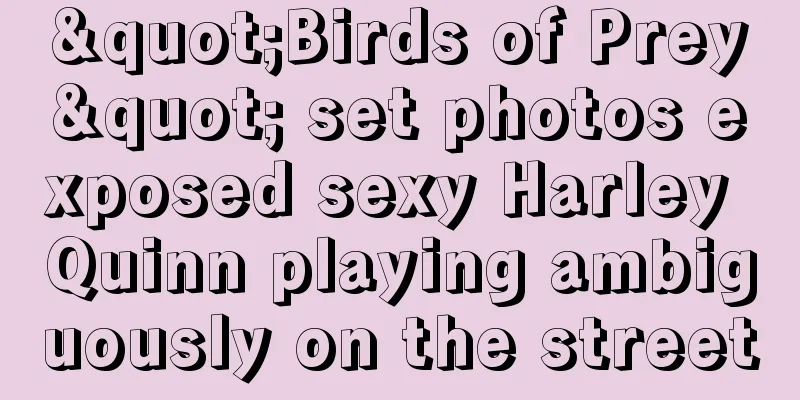 "Birds of Prey" set photos exposed sexy Harley Quinn playing ambiguously on the street