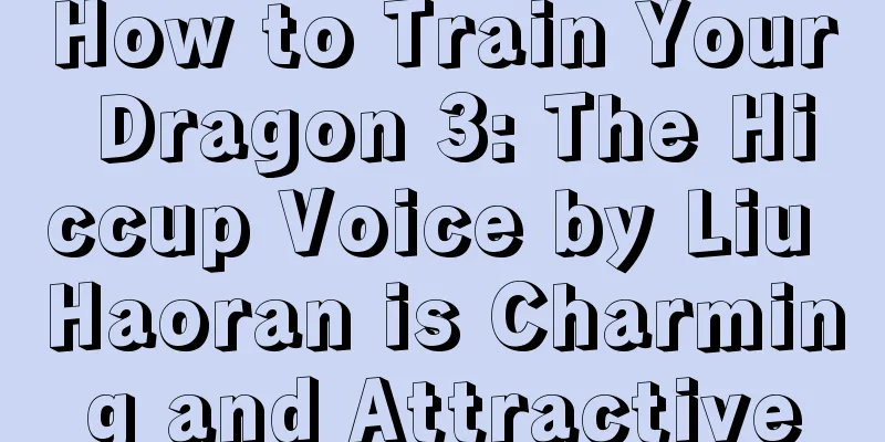 How to Train Your Dragon 3: The Hiccup Voice by Liu Haoran is Charming and Attractive