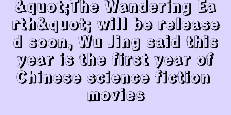 "The Wandering Earth" will be released soon, Wu Jing said this year is the first year of Chinese science fiction movies