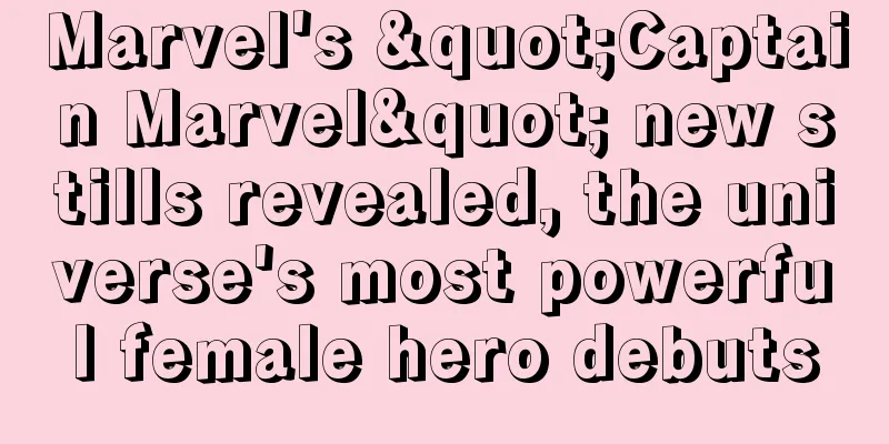 Marvel's "Captain Marvel" new stills revealed, the universe's most powerful female hero debuts