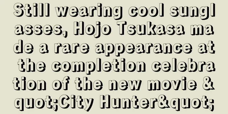Still wearing cool sunglasses, Hojo Tsukasa made a rare appearance at the completion celebration of the new movie "City Hunter"
