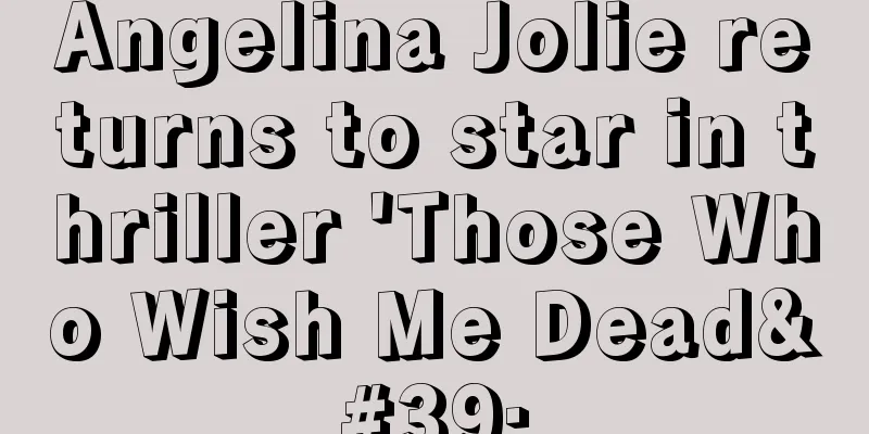 Angelina Jolie returns to star in thriller 'Those Who Wish Me Dead'