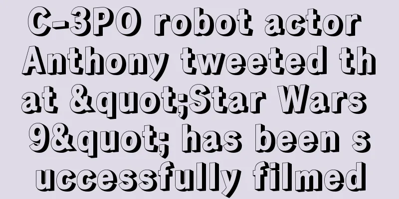 C-3PO robot actor Anthony tweeted that "Star Wars 9" has been successfully filmed