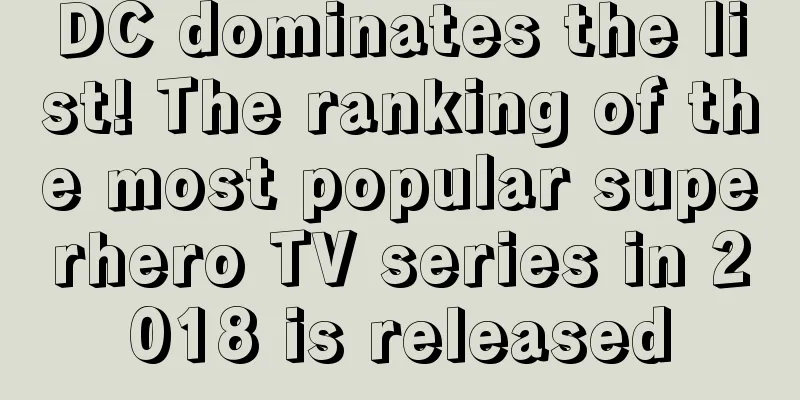 DC dominates the list! The ranking of the most popular superhero TV series in 2018 is released