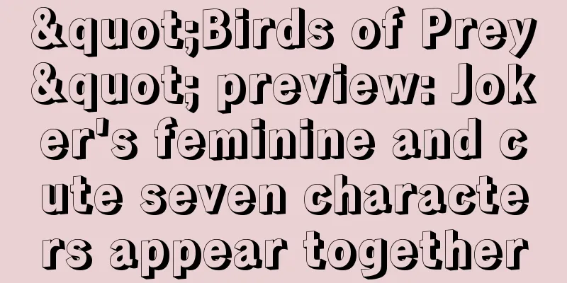 "Birds of Prey" preview: Joker's feminine and cute seven characters appear together