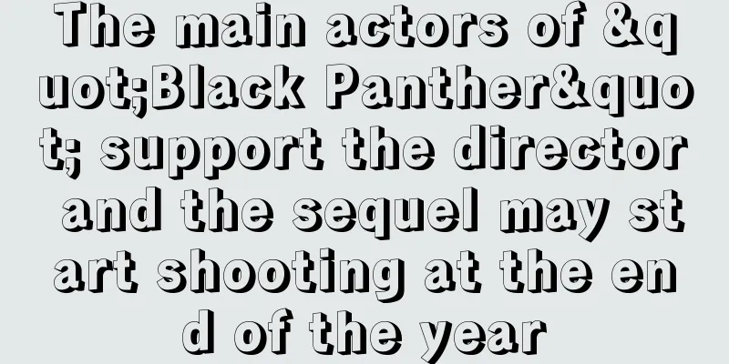 The main actors of "Black Panther" support the director and the sequel may start shooting at the end of the year