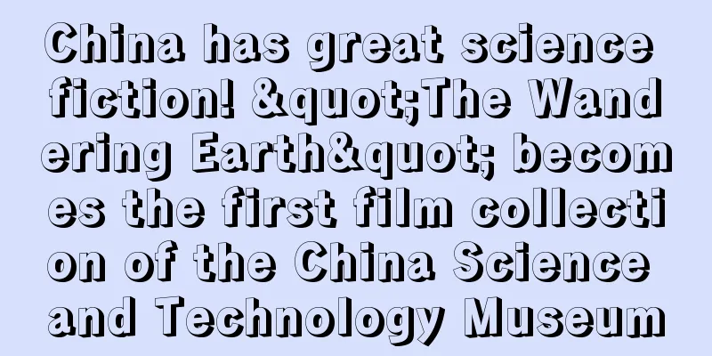 China has great science fiction! "The Wandering Earth" becomes the first film collection of the China Science and Technology Museum