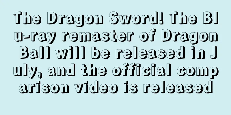 The Dragon Sword! The Blu-ray remaster of Dragon Ball will be released in July, and the official comparison video is released