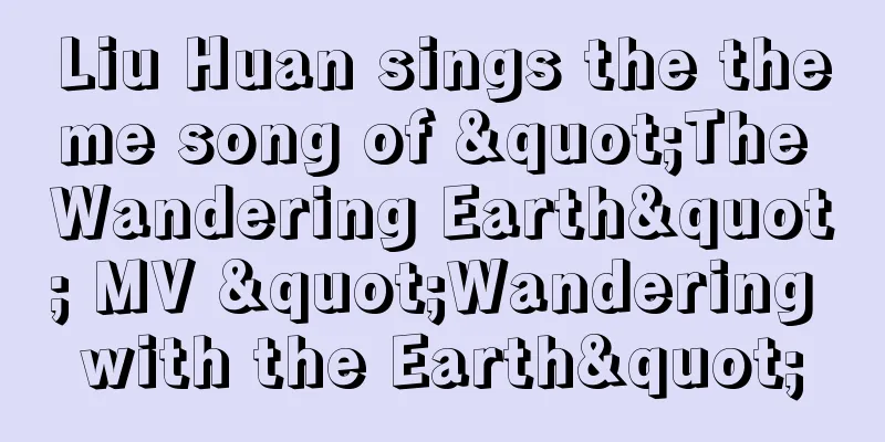 Liu Huan sings the theme song of "The Wandering Earth" MV "Wandering with the Earth"