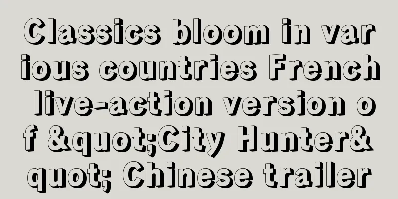 Classics bloom in various countries French live-action version of "City Hunter" Chinese trailer