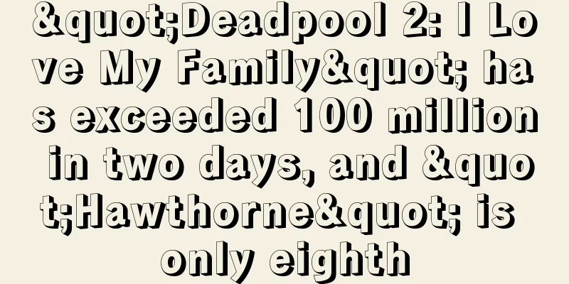 "Deadpool 2: I Love My Family" has exceeded 100 million in two days, and "Hawthorne" is only eighth