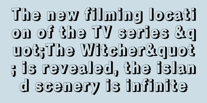 The new filming location of the TV series "The Witcher" is revealed, the island scenery is infinite