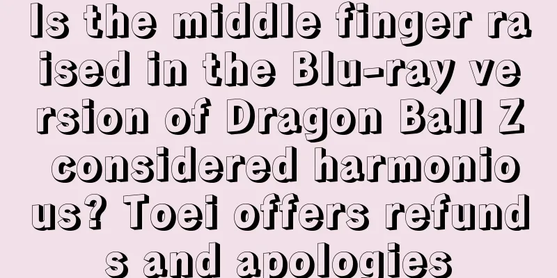 Is the middle finger raised in the Blu-ray version of Dragon Ball Z considered harmonious? Toei offers refunds and apologies