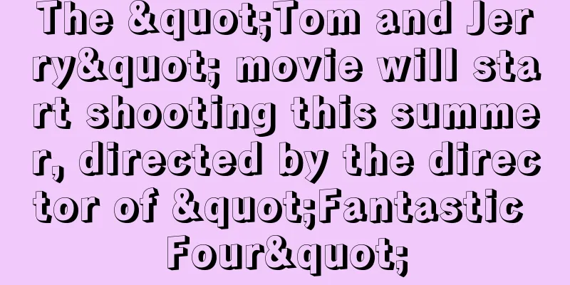 The "Tom and Jerry" movie will start shooting this summer, directed by the director of "Fantastic Four"