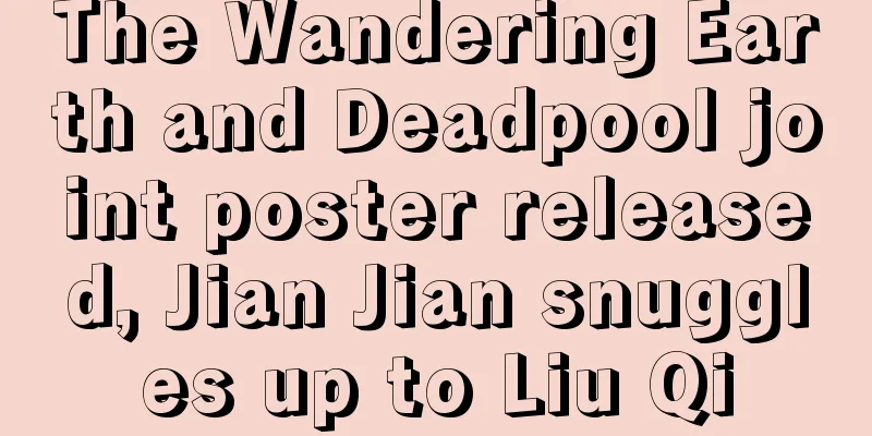 The Wandering Earth and Deadpool joint poster released, Jian Jian snuggles up to Liu Qi