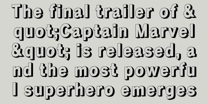 The final trailer of "Captain Marvel" is released, and the most powerful superhero emerges