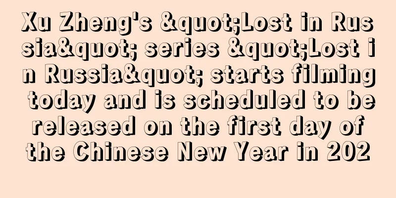 Xu Zheng's "Lost in Russia" series "Lost in Russia" starts filming today and is scheduled to be released on the first day of the Chinese New Year in 2020