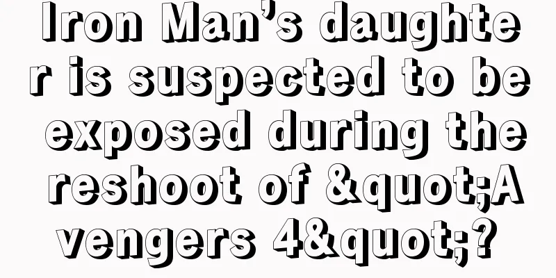 Iron Man’s daughter is suspected to be exposed during the reshoot of "Avengers 4"?