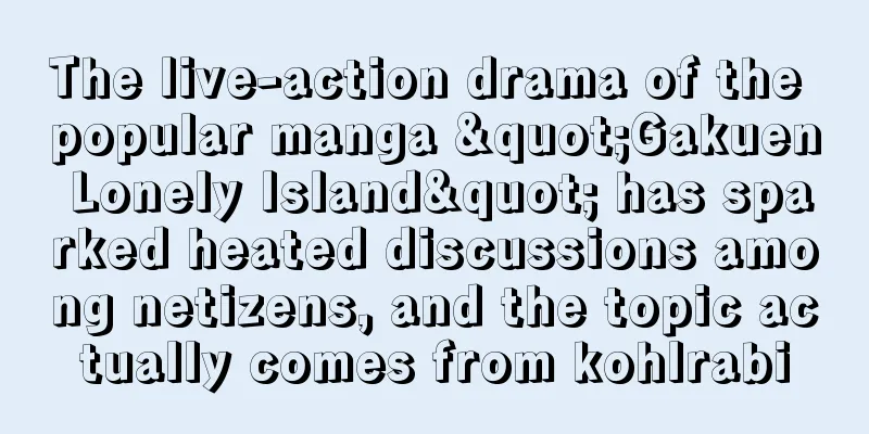 The live-action drama of the popular manga "Gakuen Lonely Island" has sparked heated discussions among netizens, and the topic actually comes from kohlrabi