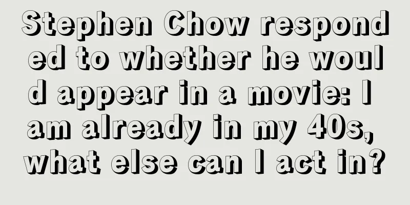 Stephen Chow responded to whether he would appear in a movie: I am already in my 40s, what else can I act in?