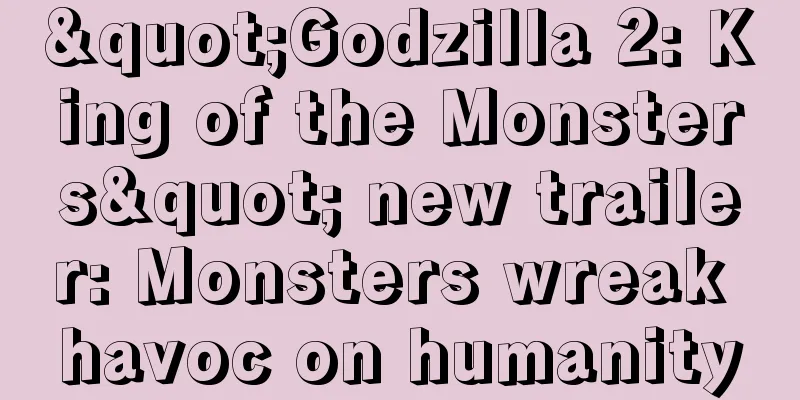 "Godzilla 2: King of the Monsters" new trailer: Monsters wreak havoc on humanity